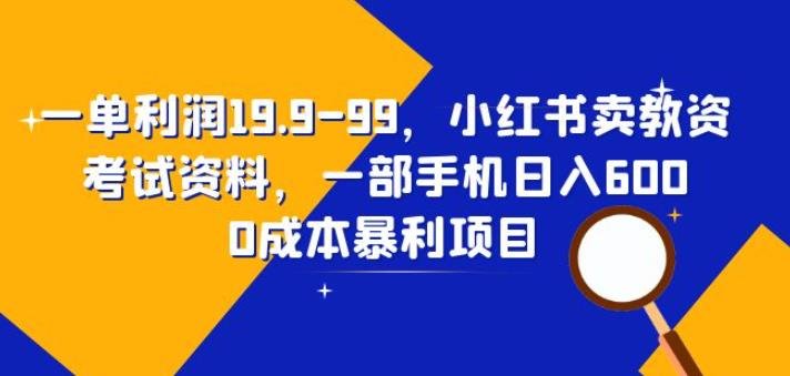 一单利润19.9-99,小红书卖教资考试资料,一部手机日入600(揭秘)(揭秘小红书卖教资考试资料的创业项目)