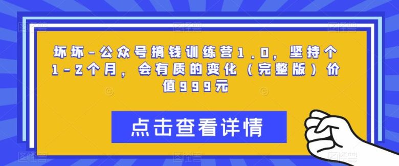坏坏-公众号搞钱训练营1.0,坚持个1-2个月,会有质的变化(完整版)价值999元(“公众号搞钱训练营1.0零基础也能月入过万的秘密武器”) 坏坏-公众号搞钱训练营1.0,坚持个1-2个月,会有质的变化(完整版)价值999元(“公众号搞钱训练营1.0零基础也能月入过万的秘密武器”)