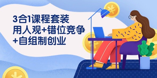 3 合1课程套装,用人观+错位竞争+自组 制创业(43节课) 3 合1课程套装,用人观+错位竞争+自组 制创业(43节课)
