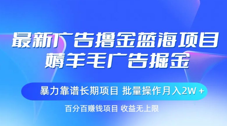 最新广告撸金蓝海项目,薅羊毛广告掘金 长期项目 批量操作月入2W+ 最新广告撸金蓝海项目,薅羊毛广告掘金 长期项目 批量操作月入2W+