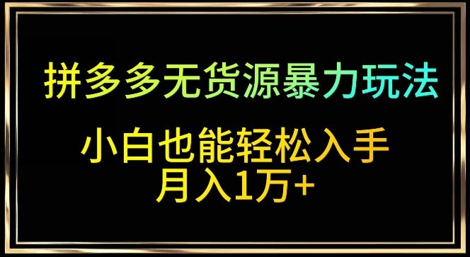 拼多多无货源暴力玩法,全程干货,小白也能轻松入手,月入1万+ 拼多多无货源暴力玩法,全程干货,小白也能轻松入手,月入1万+