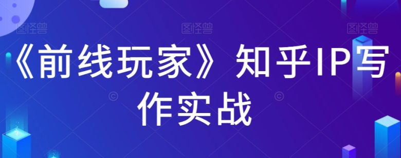 《前线玩家》知乎IP写作实战(《前线玩家》知乎IP写作实战掌握知乎内容创作与运营全攻略)