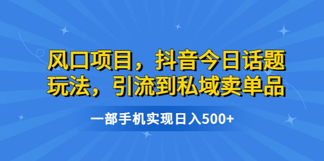 风口项目,抖音今日话题玩法,引流到私域卖单品,一部手机实现日入500+(《蓝海项目,抖音今日话题玩法,引流到私域转化,一部手机轻松实现日入500+》简单操作,多渠道变现的新风口项目) 风口项目,抖音今日话题玩法,引流到私域卖单品,一部手机实现日入500+(《蓝海项目,抖音今日话题玩法,引流到私域转化,一部手机轻松实现日入500+》简单操作,多渠道变现的新风口项目)