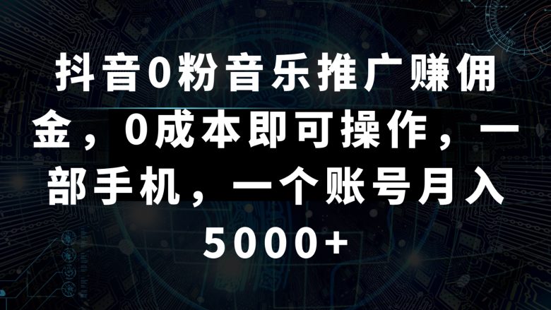 抖音0粉音乐推广赚佣金,0成本即可操作,一部手机,一个账号月入5000+ 抖音0粉音乐推广赚佣金,0成本即可操作,一部手机,一个账号月入5000+