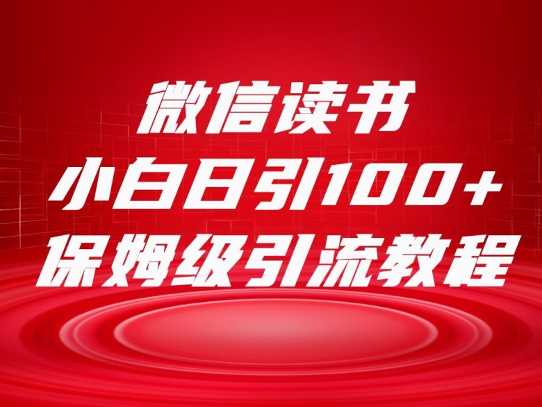 微信读书引流十大方法，小白日引100+流量，喂饭级引流全套sop流程(微信读书引流十大方法小白日引100+流量的全面指南)