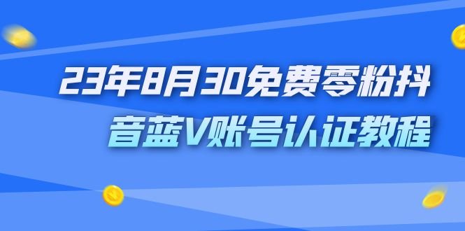外面收费1980的23年8月30免费零粉抖音蓝V账号认证教程(免费获取价值1980元的抖音蓝V账号认证教程)