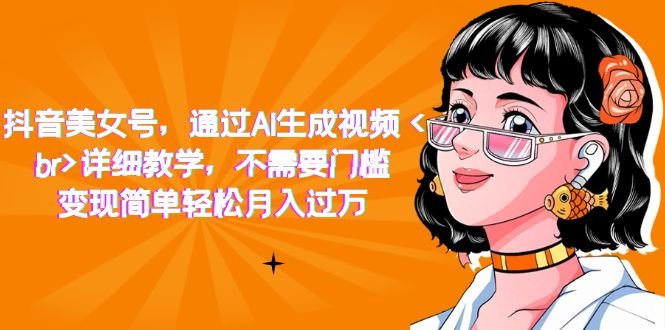 抖音美女号，通过AI生成视频，详细教学，不需要门槛，变现简单轻松月入过万(AI助力抖音美女号运营免费工具实现视频转换，轻松月入过万)