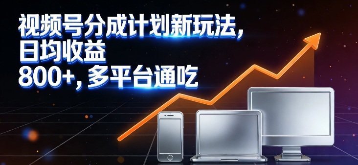 视频号分成计划新玩法，日均收益8张，多平台通吃