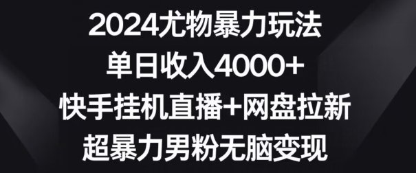 2024尤物暴力玩法 单日收入4000+快手挂机直播+网盘拉新 超暴力男粉无脑变现 2024尤物暴力玩法 单日收入4000+快手挂机直播+网盘拉新 超暴力男粉无脑变现