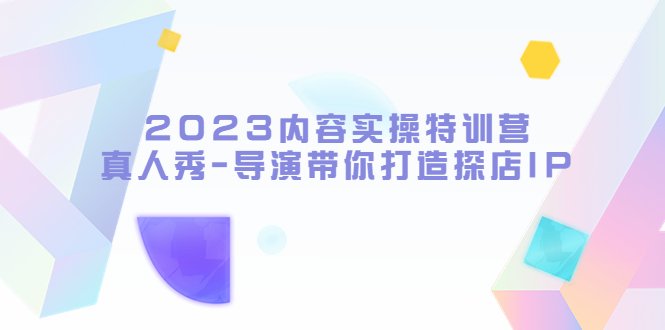 2023内容实操特训营,真人秀-导演带你打造探店IP(“2023内容实操特训营从达人到优质探店IP的全方位指南”) 2023内容实操特训营,真人秀-导演带你打造探店IP(“2023内容实操特训营从达人到优质探店IP的全方位指南”)