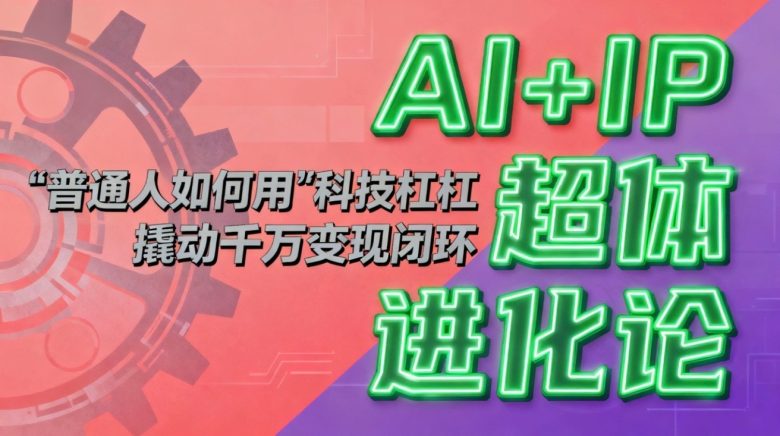 AI+IP超体进化论:普通人如何用“科技杠杆”撬动千万变现闭环?