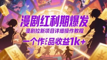 漫剧红利期爆发,漫剧拉新项目详细操作教程,一个作品收益1k+