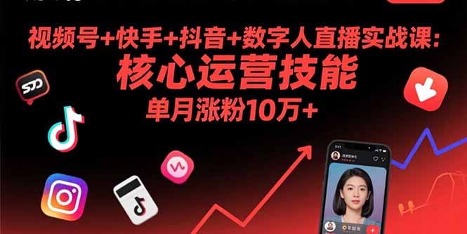 视频号+快手+抖音+数字人直播实战课(9月)：核心运营技能，单月涨粉10万+