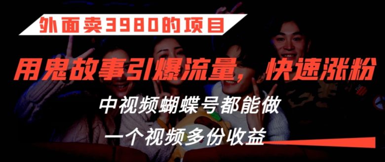 外面卖3980的项目,鬼故事引爆流量打法,中视频、蝴蝶号都能做,一个视频多份收益 外面卖3980的项目,鬼故事引爆流量打法,中视频、蝴蝶号都能做,一个视频多份收益