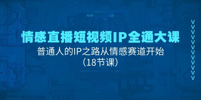 情感直播短视频IP全通大课,普通人的IP之路从情感赛道开始(18节课) 情感直播短视频IP全通大课,普通人的IP之路从情感赛道开始(18节课)
