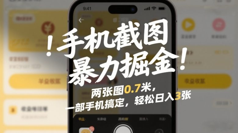 手机截图暴力掘金!两张图0.7米,一部手机搞定,轻松日入3张