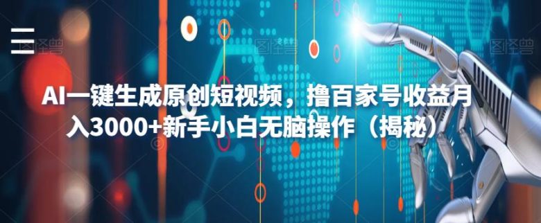 AI一键生成原创短视频，撸百家号收益月入3000+新手小白无脑操作（揭秘）(揭秘AI一键生成原创短视频，新手小白也能月入3000+)