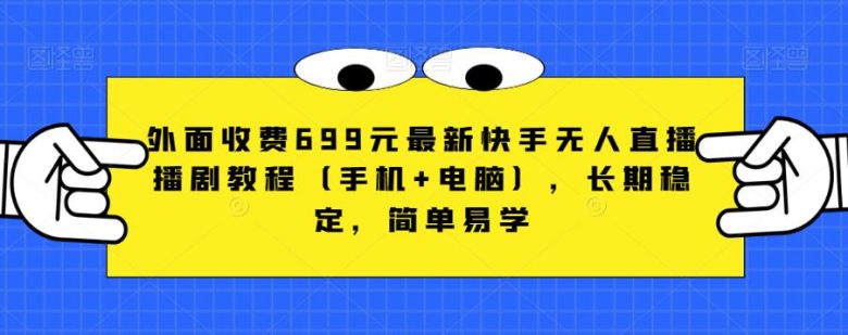 外面收费699元最新快手无人直播播剧教程(手机+电脑),长期稳定,简单易学(“掌握最新快手无人直播播剧技巧,轻松实现稳定收益”) 外面收费699元最新快手无人直播播剧教程(手机+电脑),长期稳定,简单易学(“掌握最新快手无人直播播剧技巧,轻松实现稳定收益”)