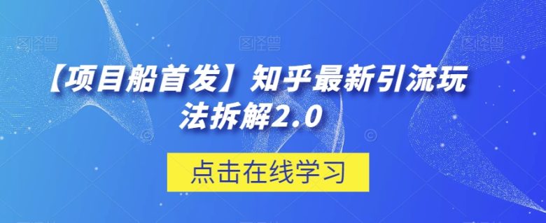 【项目船首发】知乎最新引流玩法拆解2.0【揭秘】(揭秘知乎最新引流玩法，提升流量效果)