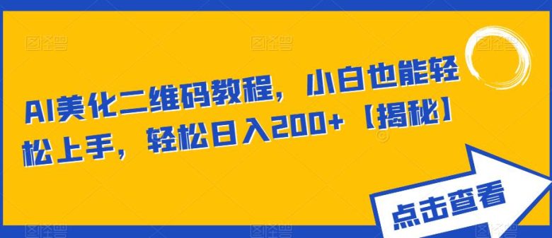 AI美化二维码教程,小白也能轻松上手,轻松日入200+【揭秘】(揭秘AI二维码美化项目小白也能轻松上手,日入200+) AI美化二维码教程,小白也能轻松上手,轻松日入200+【揭秘】(揭秘AI二维码美化项目小白也能轻松上手,日入200+)