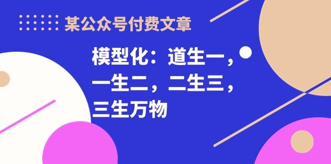 某公众号付费文章《模型化:道生一,一生二,二生三,三生万物!》 某公众号付费文章《模型化:道生一,一生二,二生三,三生万物!》