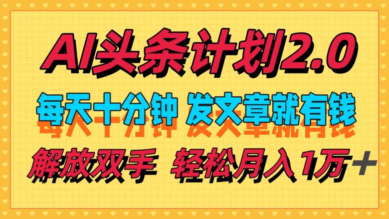 AI头条计划2.0,每天十分钟,发文章就有钱,小白轻松月入1w+ AI头条计划2.0,每天十分钟,发文章就有钱,小白轻松月入1w+