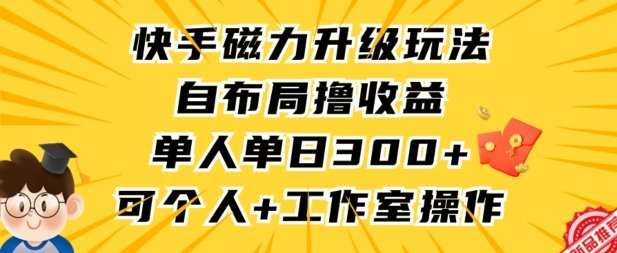 快手磁力升级玩法,自布局撸收益,单人单日300+,个人工作室均可操作 快手磁力升级玩法,自布局撸收益,单人单日300+,个人工作室均可操作
