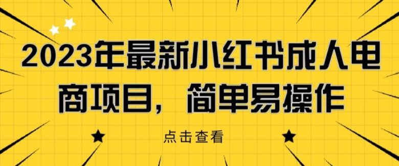 2023年最新小红书成人电商项目,简单易操作【详细教程】【揭秘】(“揭秘2023年最新小红书成人电商项目简单易操作的详细教程”)