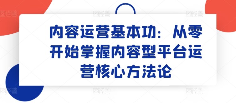 内容运营基本功:从零开始掌握内容型平台运营核心方法论 内容运营基本功:从零开始掌握内容型平台运营核心方法论