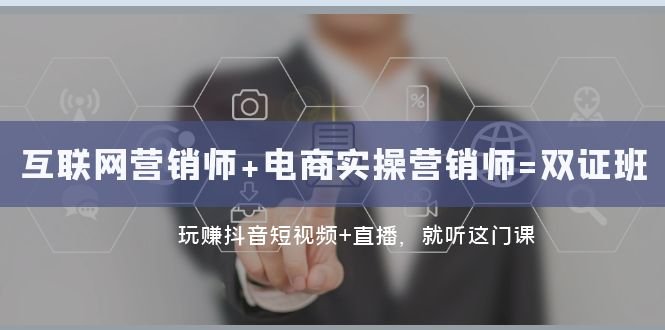 互联网·营销师+电商实操营销师=双 证 班:玩赚抖音短视频+直播 就听这门课(掌握抖音短视频与直播营销技巧,开启创业新途径) 互联网·营销师+电商实操营销师=双 证 班:玩赚抖音短视频+直播 就听这门课(掌握抖音短视频与直播营销技巧,开启创业新途径)