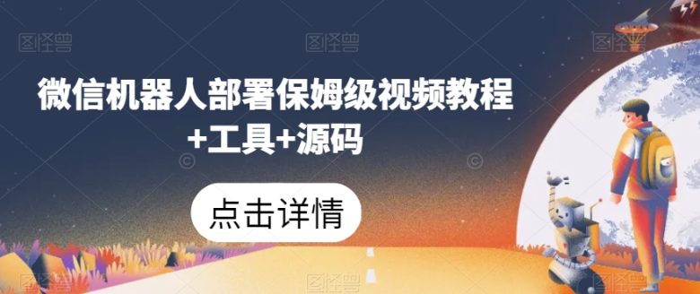 微信机器人部署保姆级视频教程+工具+源码(微信机器人部署教程从入门到精通)