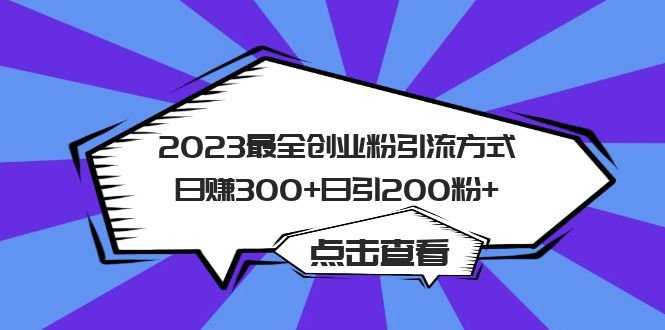 2023最全创业粉引流方式日赚300+日引200粉+(探索2023年最有效的创业粉引流策略)