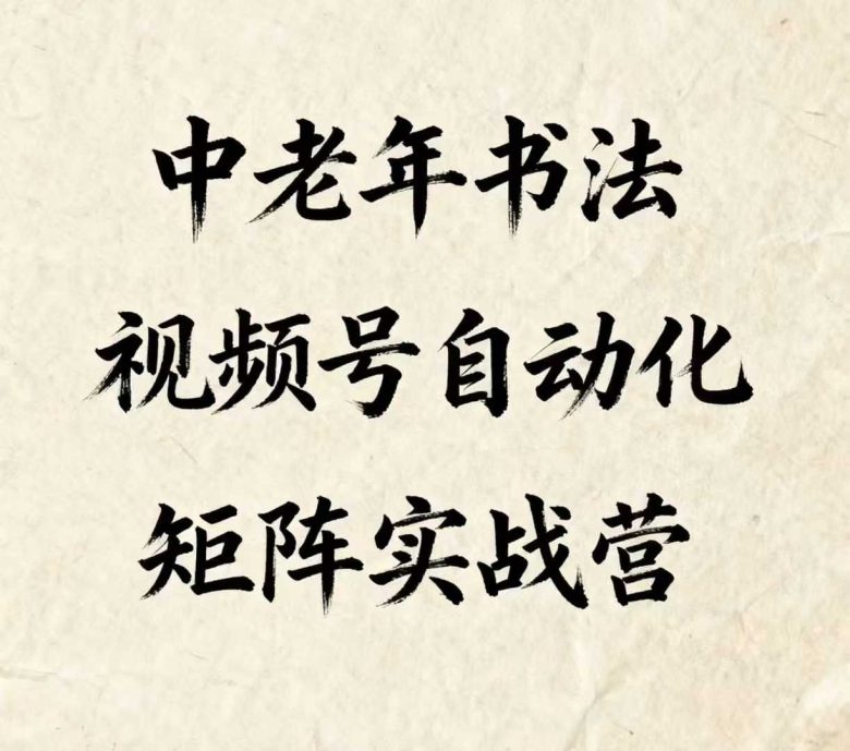 中老年书法视频号自动化矩阵实战营，一套自动化流程玩转中老年书法视频号矩阵