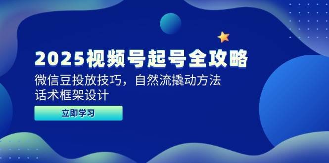 2025视频号起号全攻略,微信豆投放技巧,自然流撬动方法,话术框架设计