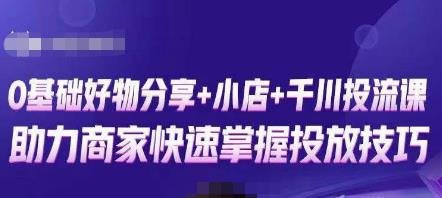 卡思零基础好物分享+抖音小店+千川投流课,0基础快速起号,快速入门抖音投放(“零基础快速入门抖音投放卡思好物分享与小店运营实战课程解析”) 卡思零基础好物分享+抖音小店+千川投流课,0基础快速起号,快速入门抖音投放(“零基础快速入门抖音投放卡思好物分享与小店运营实战课程解析”)