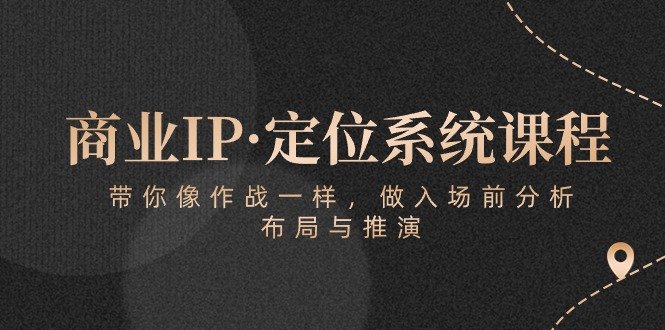商业IP·定位系统课程:带你像作战一样,做入场前分析,布局与推演 商业IP·定位系统课程:带你像作战一样,做入场前分析,布局与推演