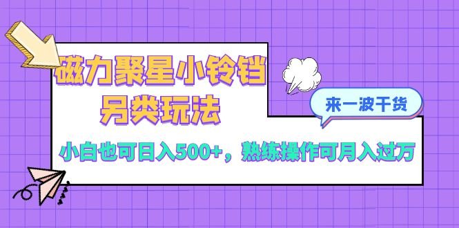 磁力聚星小铃铛另类玩法，小白也可日入500+，熟练操作可月入过万(磁力聚星小铃铛小白也可轻松实现日入500+，月入过万的赚钱新途径)