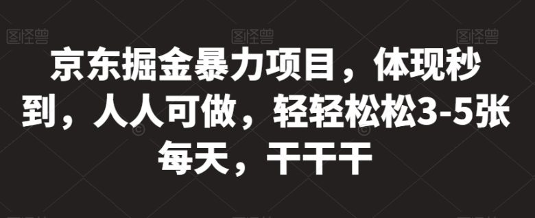 京东掘金暴力项目，体现秒到，人人可做，轻轻松松3-5张每天，干干干【揭秘】(揭秘京东掘金暴力项目轻松赚取每日3-5张收益)