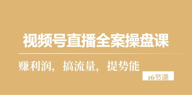 视频号直播全案操盘课,赚利润,搞流量,提势能 视频号直播全案操盘课,赚利润,搞流量,提势能