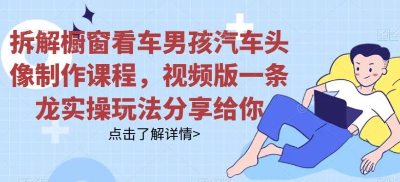 拆解橱窗看车男孩汽车头像制作课程，视频版一条龙实操玩法分享给你(“橱窗看车男孩汽车头像制作一条龙实操教程分享”)