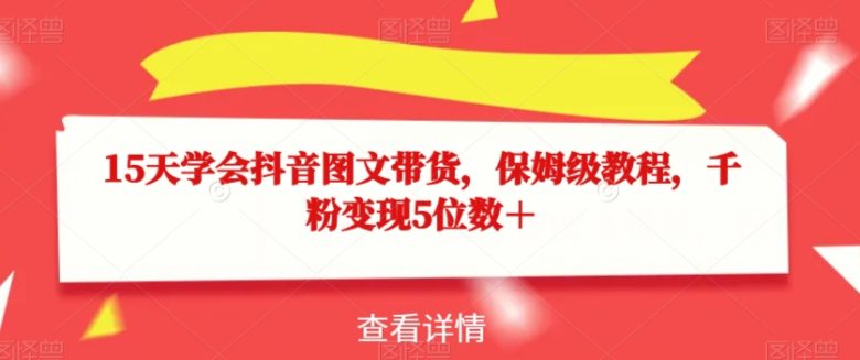 15天学会抖音图文带货,保姆级教程,千粉变现5位数+(15天抖音图文带货教程从入门到精通,助你轻松实现千粉变现五位数+) 15天学会抖音图文带货,保姆级教程,千粉变现5位数+(15天抖音图文带货教程从入门到精通,助你轻松实现千粉变现五位数+)