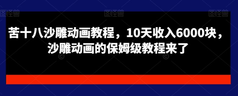 苦十八沙雕动画教程，10天收入6000块，沙雕动画的保姆级教程来了(苦十八沙雕动画教程10天速成，助你轻松掌握并赚取收益)