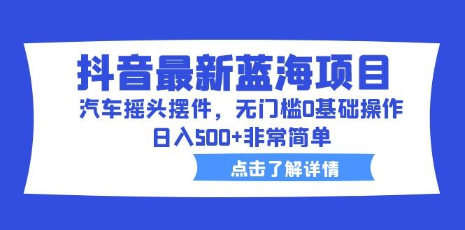 抖音最新蓝海项目,汽车摇头摆件,无门槛0基础操作,日入500+非常简单(抖音汽车摇头摆件无门槛日入500+的蓝海商机) 抖音最新蓝海项目,汽车摇头摆件,无门槛0基础操作,日入500+非常简单(抖音汽车摇头摆件无门槛日入500+的蓝海商机)