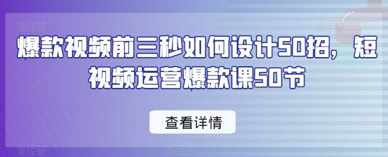 爆款视频前三秒如何设计50招,短视频运营爆款课50节 爆款视频前三秒如何设计50招,短视频运营爆款课50节