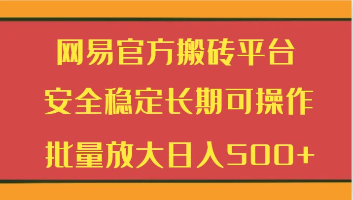 网易官方搬砖平台 安全稳定长期可操作 批量放大日入500+ 网易官方搬砖平台 安全稳定长期可操作 批量放大日入500+