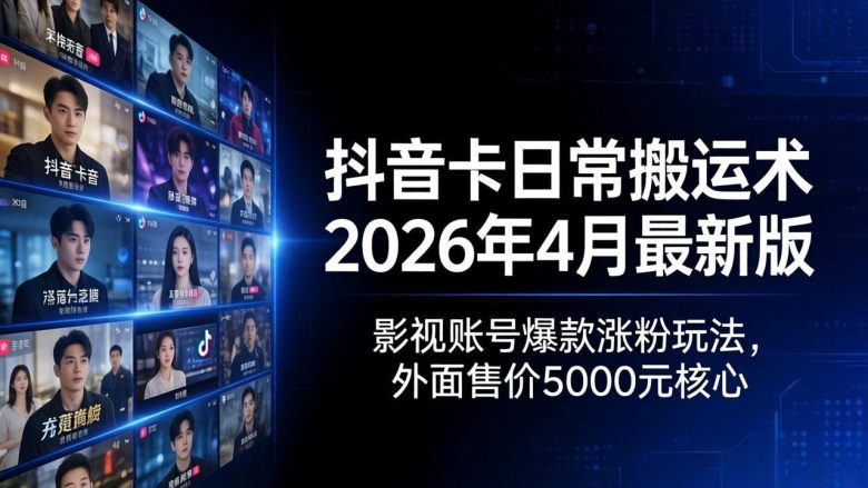 抖音卡日常搬运术2026年4月最新版:影视账号爆款涨粉玩法,外面售价5000元核心