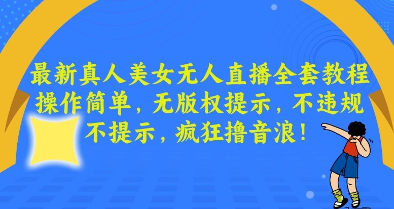 最新真人美女无人直播全套教程,操作简单,无版权提示,不违规,不提示,疯狂撸音浪 最新真人美女无人直播全套教程,操作简单,无版权提示,不违规,不提示,疯狂撸音浪