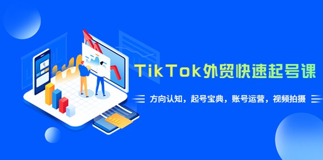 TikTok/外贸·快速起号课，方向认知，起号宝典，账号运营，视频拍摄(33节)(TikTok外贸快速起号课从下载到运营，一站式掌握成功秘诀)
