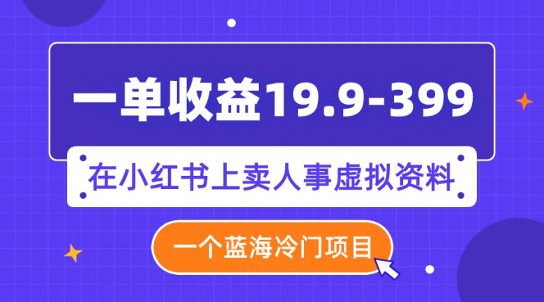 一单收益19.9-399,一个蓝海冷门项目,在小红书上卖人事虚拟资料(利用小红书平台,开启人事虚拟资料销售新商机)