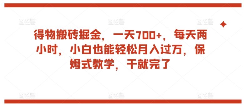 得物搬砖掘金,一天700+,每天两小时,小白也能轻松月入过万,保姆式教学,干就完了(“得物搬砖掘金”一天700+,小白也能轻松月入过万的保姆式教学) 得物搬砖掘金,一天700+,每天两小时,小白也能轻松月入过万,保姆式教学,干就完了(“得物搬砖掘金”一天700+,小白也能轻松月入过万的保姆式教学)